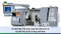 So Sánh Máy Tiện Swiss Type Star Micronics và Các Đối Thủ tại Thị Trường Việt Nam