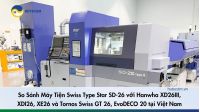 So Sánh Máy Tiện Swiss Type Star SD-26 với Hanwha XD26III, XDI26, XE26 và Tornos Swiss GT 26, EvoDECO 20 tại Việt Nam - 1