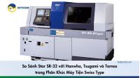 So Sánh Star SR-32 với Hanwha, Tsugami và Tornos trong Phân Khúc Máy Tiện Swiss Type - 1