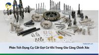 Phân Tích Dụng Cụ Cắt Gọt Cơ Khí Trong Gia Công Chính Xác
